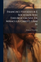 Francisci Vavasseur E Societate Iesu Theurgicon Sive De Miraculis Christi Libri Iv: Claffis I. Pars Ii] 124824298X Book Cover