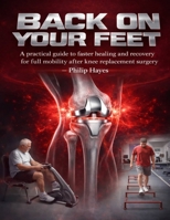 BACK ON YOUR FEET: A practical guide to faster healing and recovery for full mobility after knee replacement surgery B0GWYQBHSG Book Cover