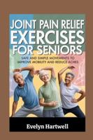 Joint Pain Relief Exercises for Seniors: Safe and Simple Movements to Improve Mobility and Reduce Aches B0G5FV5P6W Book Cover