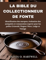 LA BIBLE DU COLLECTIONNEUR DE FONTE: Identification des marques, évaluation des antiquités et restauration experte pour les poêles Griswold, Wagner Ware, Lodge et Vintage (French Edition) B0G6YQJH7C Book Cover