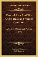 Central Asia and the Anglo-Russian frontier question: a series of political papers 1164600524 Book Cover