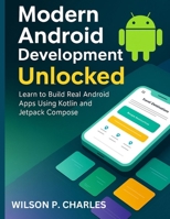 Modern Android Development Unlocked: Learn to Build Real Android Apps Using Kotlin and Jetpack Compose B0FLQM2MBC Book Cover
