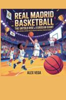REAL MADRID BASKETBALL: The Untold Rise of a European Giant: How a Football Club Built One of the Greatest Basketball Dynasties in Europe B0G4VH6TKD Book Cover