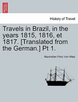 Travels in Brazil, in the years 1815, 1816, et 1817. [Translated from the German.] Pt 1. 1241526435 Book Cover