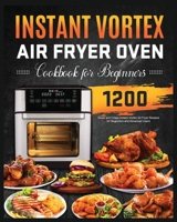 Instant Vortex Air Fryer Oven Cookbook for Beginners: 1200 Quick and Crispy Instant Vortex Air Fryer Recipes 1803612959 Book Cover