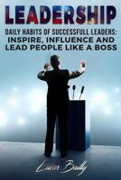 Leadership: Daily Habits of Successful Leaders - Inspire, Influence and Lead People Like a Boss 1537681753 Book Cover