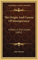 The Origin And Course Of Intemperance: A Poem, In Five Cantos 1167169476 Book Cover