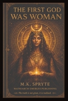 The First God Was Woman: How Patriarchy Buried the Divine Feminine (The Matriarch Truth Series) B0GWHXRCT4 Book Cover