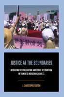 Justice at the Boundaries: Mediating Reconciliation and Legal Recognition in Taiwan's Indigenous Courts 0520423313 Book Cover