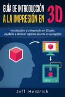 Guía de introducción a la impresión en 3D: Introducción a la impresión en 3D para ayudarlo a obtener ingresos pasivos en su negocio 198108181X Book Cover