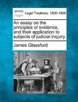 An essay on the principles of evidence, and their application to subjects of judicial inquiry. 1240047827 Book Cover