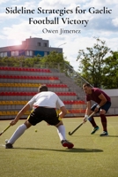 Sideline Strategies for Gaelic Football Victory: Innovative Tactical Plays and Skill-Building Drills for Gaelic Football Teams B0DVCDPZHK Book Cover