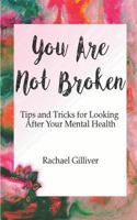 You Are Not Broken: Tips and Tricks for Looking After Your Mental Health 1981078509 Book Cover