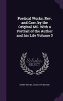 Poetical Works. REV. and Corr. by the Original Ms. with a Portrait of the Author and His Life Volume 3 1356351689 Book Cover