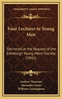 Four Lectures to Young Men: Delivered at the Request of the Edinburgh Young Mens' Society 1165412454 Book Cover