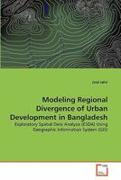 Modeling Regional Divergence of Urban Development in Bangladesh: Exploratory Spatial Data Analysis (ESDA) Using Geographic Information System 3639336674 Book Cover