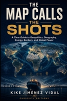 The Map Calls the Shots: A Clear Guide to Geopolitics, Geography, Energy, Borders, and Global Power B0H4TH3W49 Book Cover