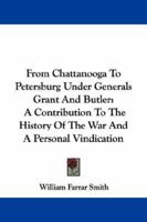 From Chattanooga to Petersburg Under Generals Grant and Butler: A Contribution to the History of the War, and a Personal Vindication 1275772331 Book Cover