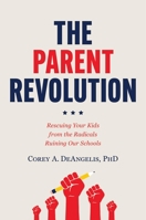The Parent Revolution: Rescuing Your Kids from the Radicals Ruining Our Schools 1546006869 Book Cover