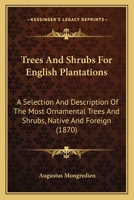 Trees And Shrubs For English Plantations: A Selection And Description Of The Most Ornamental Trees And Shrubs, Native And Foreign 1165161680 Book Cover