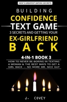 Building Confidence, Text Game, 3 Secrets, and Getting Your Ex-Girlfriend Back: How to Never Be Boring in Texting a Woman & the Best Ways to Get a Girl Back — No More Mr. Nice Guy (Men's Guide) 1088477852 Book Cover