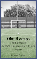 Oltre il Campo I Miei Fuoriclasse: La storia di un allenatore e dei suoi ragazzi (Italian Edition) B0DH8DKR2P Book Cover