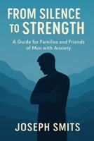 From Silence to Strength: A Guide for Families and Friends of Men with Anxiety B0FP5K6QVR Book Cover