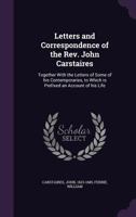 Letters and Correspondence of the Rev. John Carstaires: Together With the Letters of Some of his Contemporaries, to Which is Prefixed an Account of hi 1355442427 Book Cover