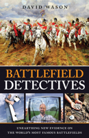Battlefield Detectives: Unearthing New Evidence on the World's Most Famous Battlefields 1780974906 Book Cover
