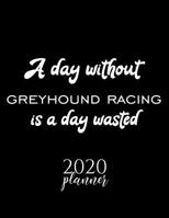 A Day Without Greyhound Racing Is A Day Wasted 2020 Planner: Nice 2020 Calendar for Greyhound Racing Fan | Christmas Gift Idea Greyhound Racing Theme ... Journal for 2020 | 120 pages 8.5x11 inches 1711685666 Book Cover
