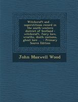 Witchcraft and . . Superstitious Record in the South-western District of Scotland: Witchcraft, Fairy Lore, Wraiths, Death Customs, Ghost Lore ... 1016045883 Book Cover