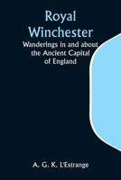 Royal Winchester: Wanderings in and about the Ancient Capital of England 9357936866 Book Cover