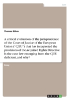 A critical evaluation of the jurisprudence of the Court of Justice of the European Union ("CJEU") that has interpreted the provisions of the Acquired ... emerging from the CJEU deficient, and why? 3668964130 Book Cover