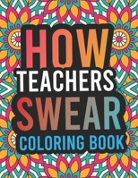 How Teachers Swear Coloring Book: A Super Funny, Humorous, Irreverent, Clean Swear Word Teacher Colouring Book, Stress Relief, Relaxation & Anti-Stress Art Therapy B08RQSLR8X Book Cover