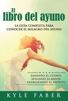 El libro del ayuno - La guía completa para conocer el milagro del ayuno: Sanando el cuerpo, afilando la mente, energizando el espíritu 1948489562 Book Cover