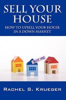 Sell Your House: How to Upsell Your House in a Down Market 1432737287 Book Cover