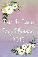 This Is Your Day Planner! 2019: Important Dates & Calendar, Daily Tasks, Meal Plan, Water Tracker, Exercise Tracker, Appointments, Tasks, Routines, Shopping List, Notes, 6x9 Cream Paper 1725908735 Book Cover