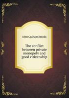 The Conflict Between Private Monopoly and Good Citizenship 0548511942 Book Cover