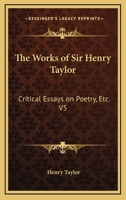 The Works of Sir Henry Taylor: Critical Essays on Poetry, Etc. V5 1162965088 Book Cover