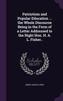 Patriotism and Popular Education ... the Whole Discourse Being in the Form of a Letter Addressed to the Right Hon. H. A. L. Fisher.. 1163286257 Book Cover