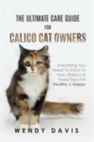 The Ultimate Care Guide For Calico Cat Owners: Everything You Need To Know To Train, Protect & Keep Your Pet Healthy & Happy 9811166854 Book Cover