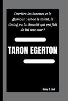 TARON EGERTON: Derrière les lunettes et le glamour : est-ce le talent, le timing ou la ténacité qui ont fait de lui une star ? B0FTZC21GS Book Cover