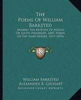 The Poems Of William Barksted: Mirrha The Mother Of Adonis Or Lustes Prodegies, 1607; Hiren Or The Faire Greeke, 1611 1165767406 Book Cover