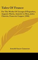 Tales Of France: For The Works Of Georges D'Esparbes, Auguste Marin, Anatole Le Braz, Jules Claretie, Francois Coppee 1164925822 Book Cover