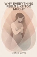 Why Everything Feels Like Too Much?: Overstimulation, Emotional Overload, and Living in a World That Never Slows Down B0GNZNGKQD Book Cover