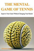 The Mental Game Of Tennis: Improve Your Game Without Changing Your Racket B0HBN673J3 Book Cover