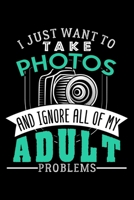 I JUST WANT TO TAKE PHOTOS AND IGNORE ALL OF MY ADULT PROBLEMS: Dot Grid Journal, Diary, Notebook, 6x9 inches with 120 Pages. 1675415137 Book Cover