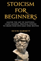 Stoicism For Beginners: Master the Art of Happiness. Learn Modern, Practical Stoicism to Create Your Own Daily Stoic Routine 1952772184 Book Cover