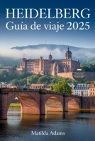 Guía de viaje de Heidelberg 2025: Descubra los mejores lugares para alojarse, comer y explorar en la ciudad universitaria más romántica de Alemania. (Spanish Edition) B0FGPZCK5P Book Cover
