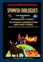Conversational Spanish Dialogues For Beginners and Intermediate Students: 100 Spanish Conversations and Short Stories Conversational Spanish Language Learning Books - Book 1 1105777502 Book Cover